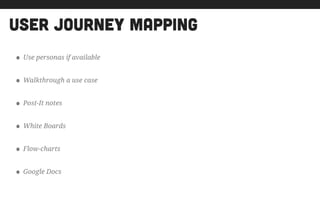 user journey mapping
• Use personas if available
• Walkthrough a use case
• Post-It notes
• White Boards
• Flow-charts
• Google Docs
 