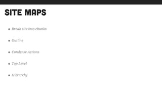 Site maps
• Break site into chunks
• Outline
• Condense Actions
• Top Level
• Hierarchy
 