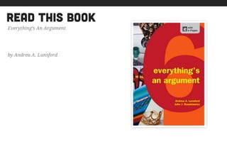 Everything’s An Argument
by Andrea A. Lunsford
read this book
 