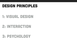 design principles
1: Visual design
!
2: interaction
!
3: psychology
 