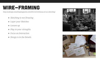 wire-framing
• Sketching is not Drawing
• Layer your Sketches
• Loosen up
• Play to your strengths
• Focus on Interaction
• Design is in the Details
http://uxdesign.smashingmagazine.com/2011/12/13/messy-art-ux-sketching/
 