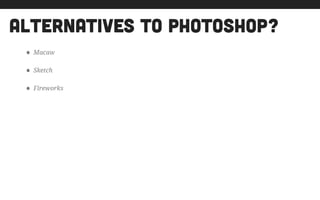 alternatives to photoshop?
• Macaw
• Sketch
• Fireworks
 