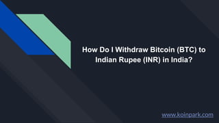 How Do I Withdraw Bitcoin (BTC) to
Indian Rupee (INR) in India?
www.koinpark.com
 