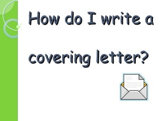 How do I write aHow do I write a
covering letter?covering letter?
 