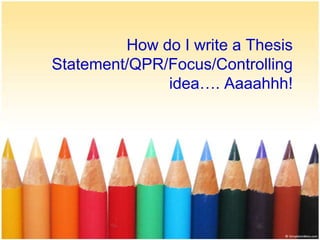 How do I write a ThesisStatement/QPR/Focus/Controllingidea…. Aaaahhh! 