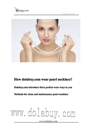 dolabuy.com




How dolabuy.com wear pearl necklace?

Dolabuy.com introduce three prefect wear ways to you

Methods for clean and maintenance pearl necklace




                      www.dolabuy.com
 