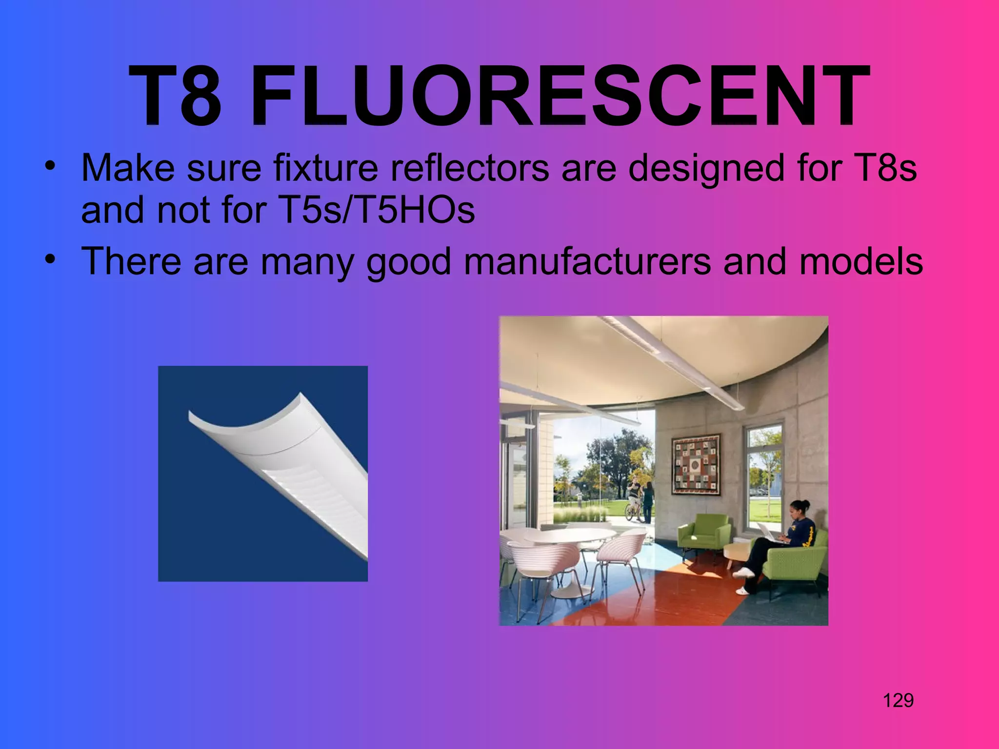 T8 FLUORESCENT
• Make sure fixture reflectors are designed for T8s
  and not for T5s/T5HOs
• There are many good manufacturers and models




                                                129
 