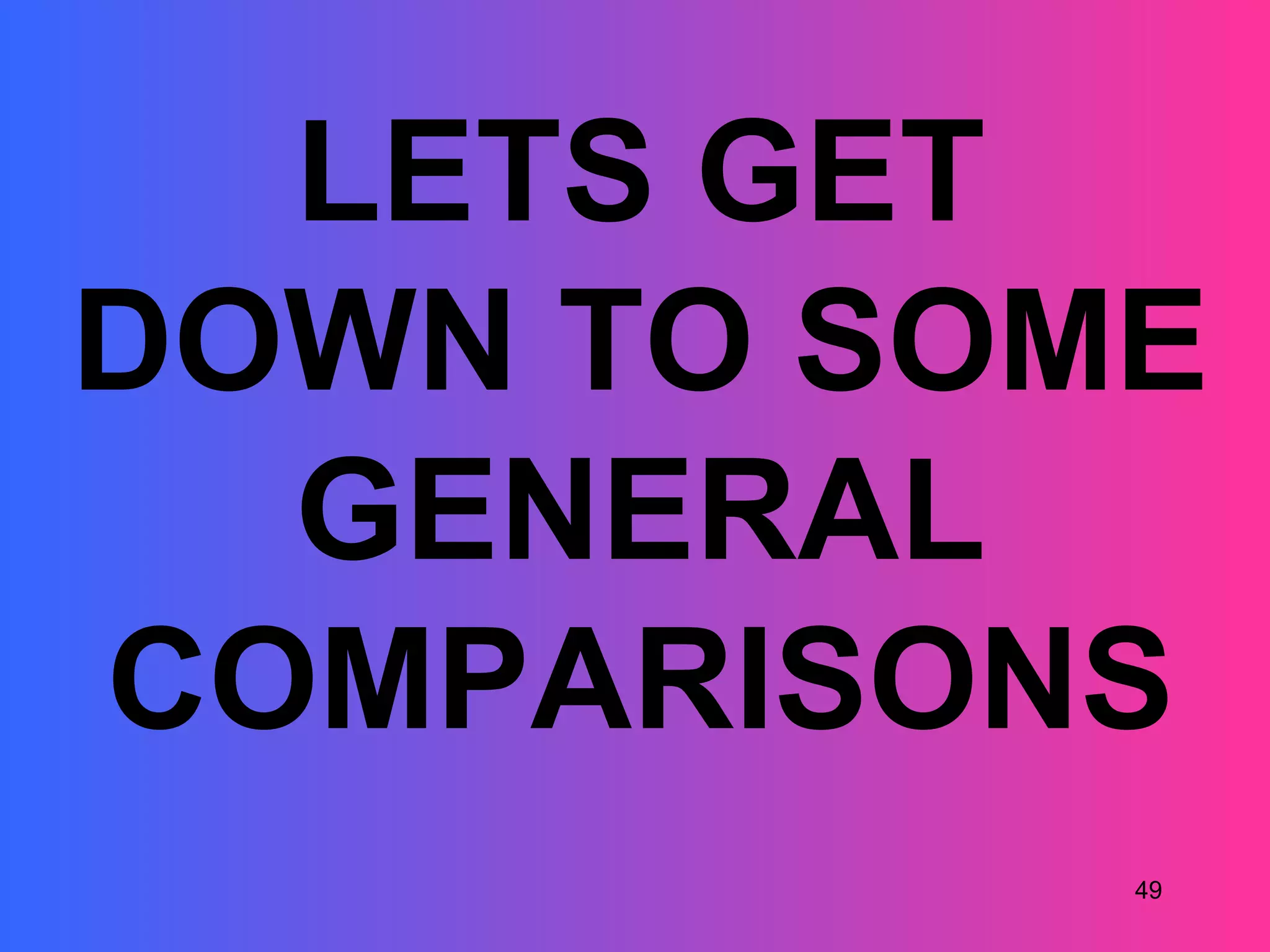 LETS GET
DOWN TO SOME
  GENERAL
COMPARISONS
           49
 