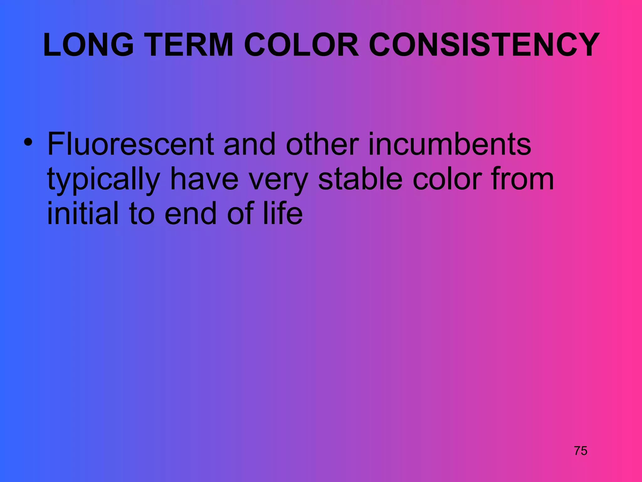LONG TERM COLOR CONSISTENCY


• Fluorescent and other incumbents
  typically have very stable color from
  initial to end of life




                                          75
 