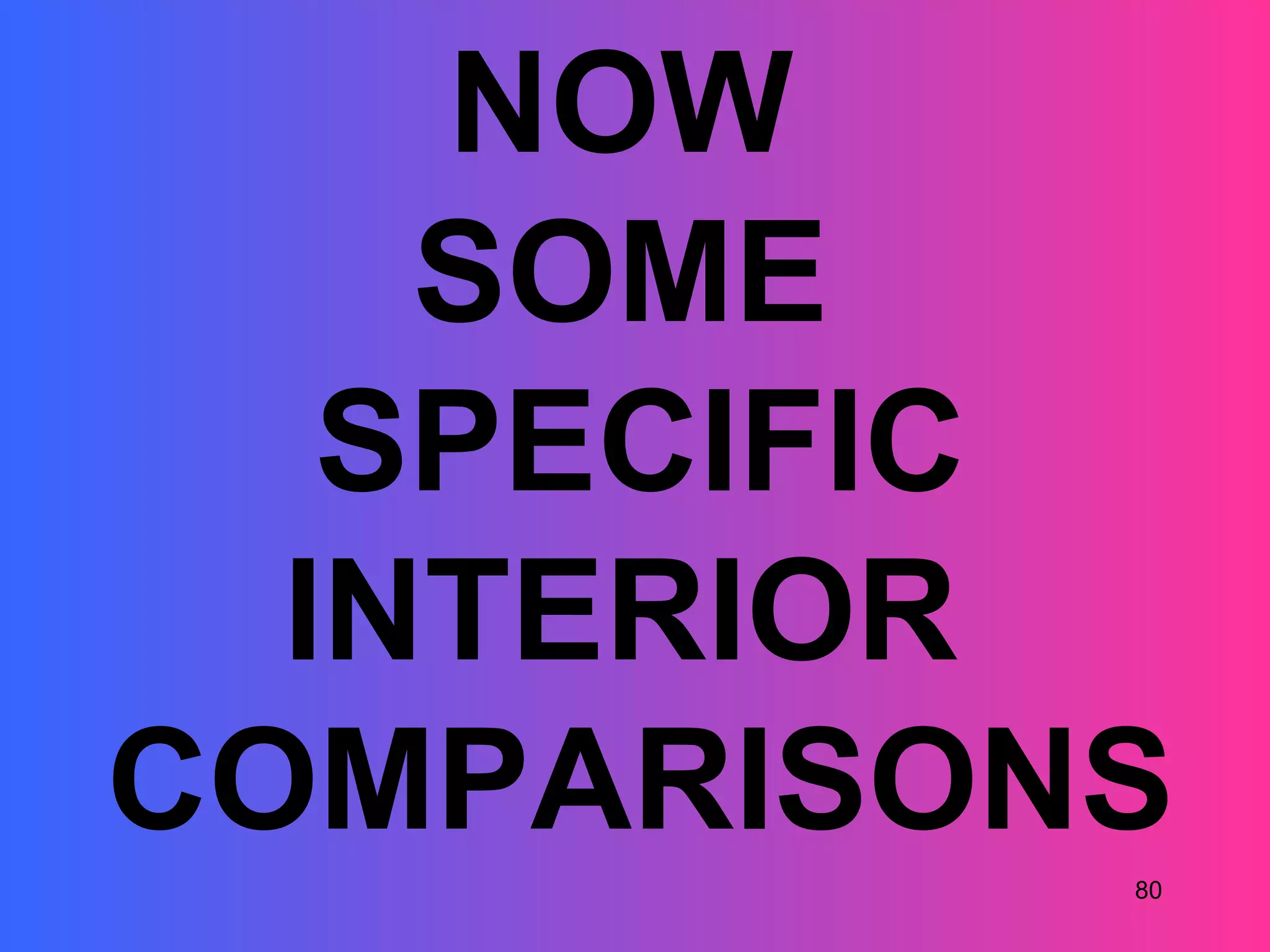 NOW
    SOME
   SPECIFIC
  INTERIOR
COMPARISONS
          80
 