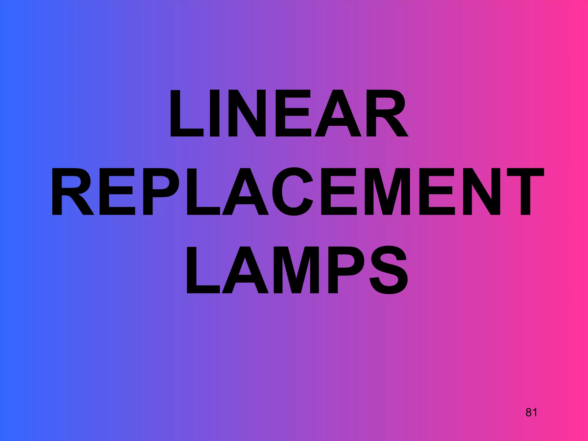 LINEAR
REPLACEMENT
   LAMPS
          81
 