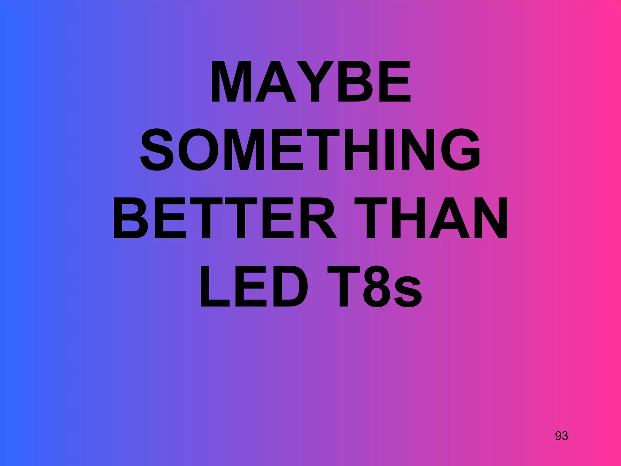 MAYBE
 SOMETHING
BETTER THAN
  LED T8s

              93
 