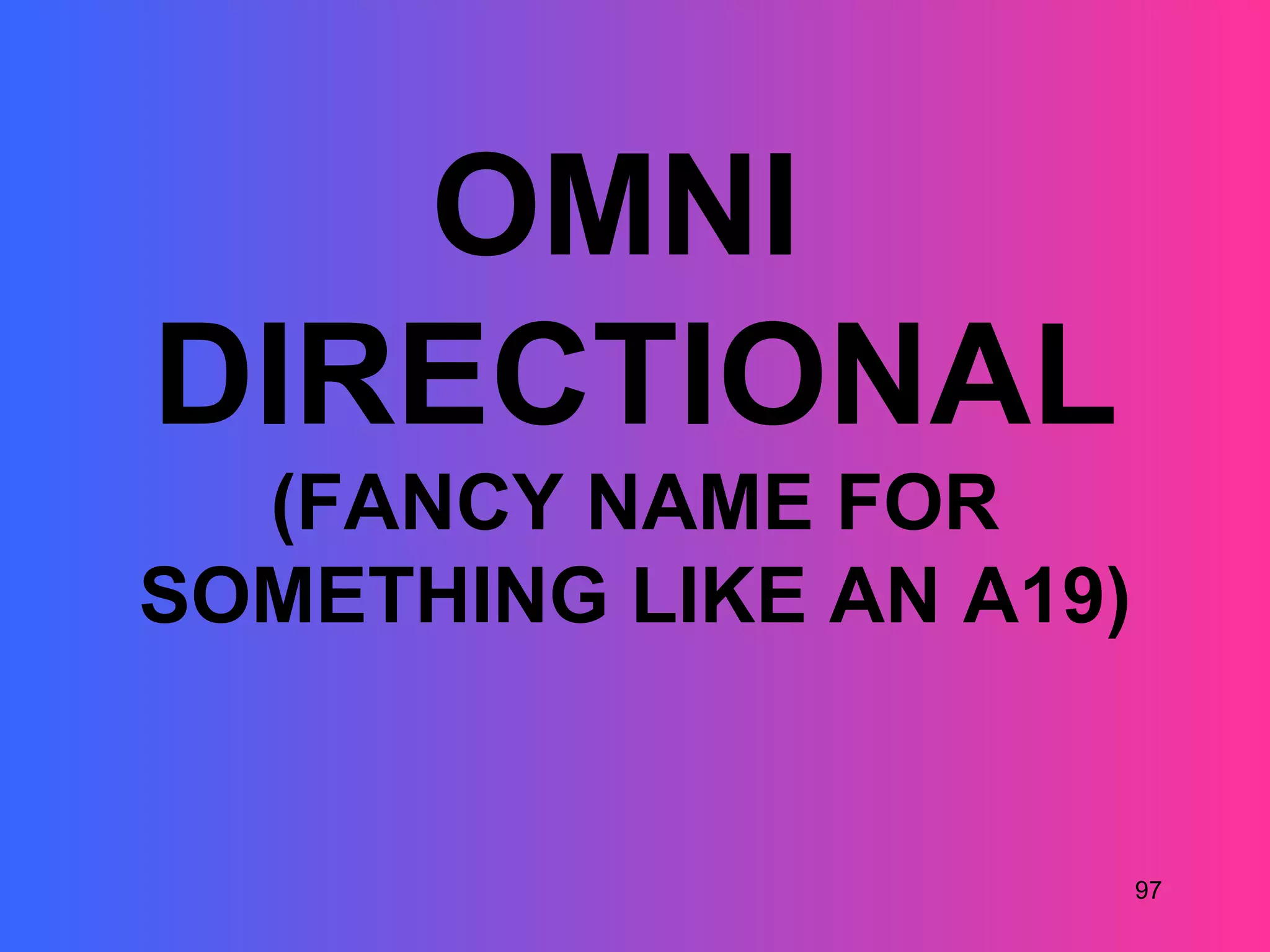 OMNI
DIRECTIONAL
  (FANCY NAME FOR
SOMETHING LIKE AN A19)


                         97
 