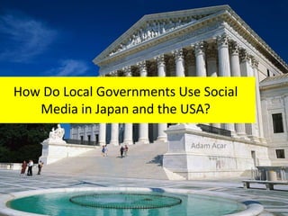 How Do Local Governments Use Social
Media in Japan and the USA?
Adam Acar
 