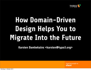 How Domain-Driven
                   Design Helps You to
                  Migrate Into the Future
                            Karsten Dambekalns <karsten@typo3.org>




                                                             Inspiring people to
                                                             share
Dienstag, 5. Oktober 2010
 