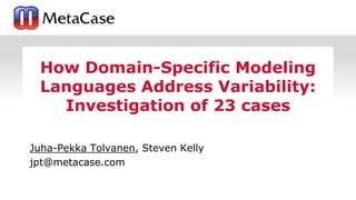 © 2019 MetaCase 1
Juha-Pekka Tolvanen, Steven Kelly
jpt@metacase.com
How Domain-Specific Modeling
Languages Address Variability:
Investigation of 23 cases
 