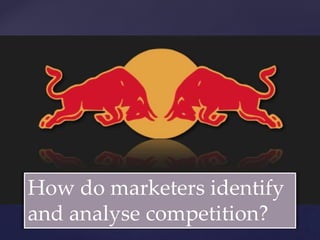 {
How do marketers identify
and analyse competition?
 