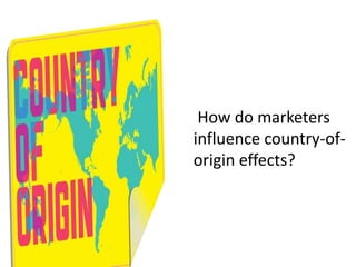 How do marketers
influence country-of-
origin effects?
 