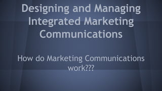 Designing and Managing
Integrated Marketing
Communications
How do Marketing Communications
work???
 