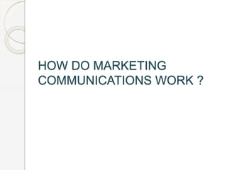 HOW DO MARKETING
COMMUNICATIONS WORK ?
 