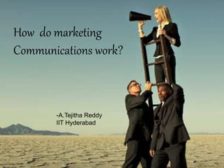 How do marketing
Communications work?
-A.Tejitha Reddy
IIT Hyderabad
 