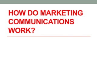 HOW DO MARKETING
COMMUNICATIONS
WORK?
 