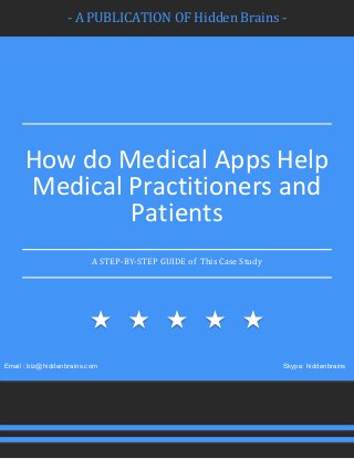 - A PUBLICATION OF Hidden Brains -
How do Medical Apps Help
Medical Practitioners and
Patients
A STEP-BY-STEP GUIDE of This Case Study
Email : biz@hiddenbrains.com Skype: hiddenbrains
 
