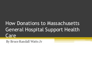 How Donations to Massachusetts
General Hospital Support Health
Care
By Bruce Randall Watts Jr
 