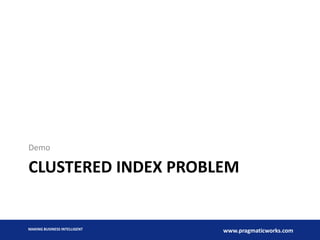 Demo

CLUSTERED INDEX PROBLEM

MAKING BUSINESS INTELLIGENT

www.pragmaticworks.com

 