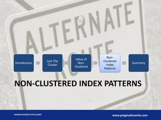 Introduction

Just The
Cluster

Value of
NonClustered

NonClustered
Index
Patterns

Summary

NON-CLUSTERED INDEX PATTERNS

MAKING BUSINESS INTELLIGENT

www.pragmaticworks.com

 