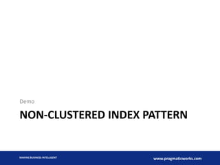 Demo

NON-CLUSTERED INDEX PATTERN

MAKING BUSINESS INTELLIGENT

www.pragmaticworks.com

 