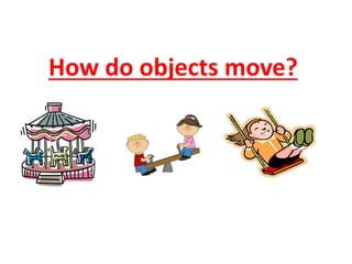 How do objects move?
 