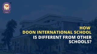 IS DIFFERENT FROM OTHER
SCHOOLS?
HOW
DOON INTERNATIONAL SCHOOL
 