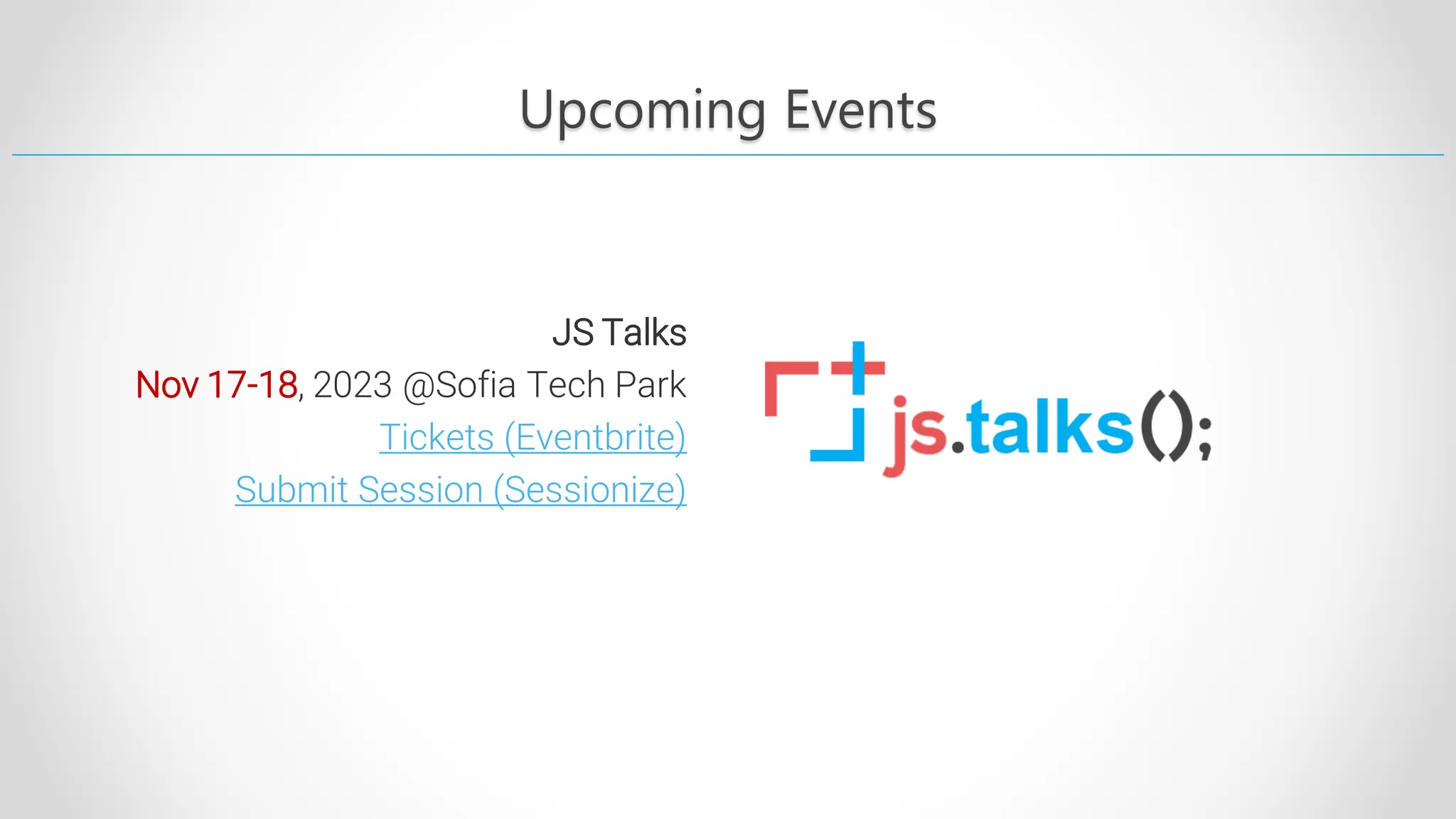 Upcoming Events JS Talks Nov 17-18, 2023 @Sofia Tech Park Tickets (Eventbrite) Submit Session (Sessionize) 