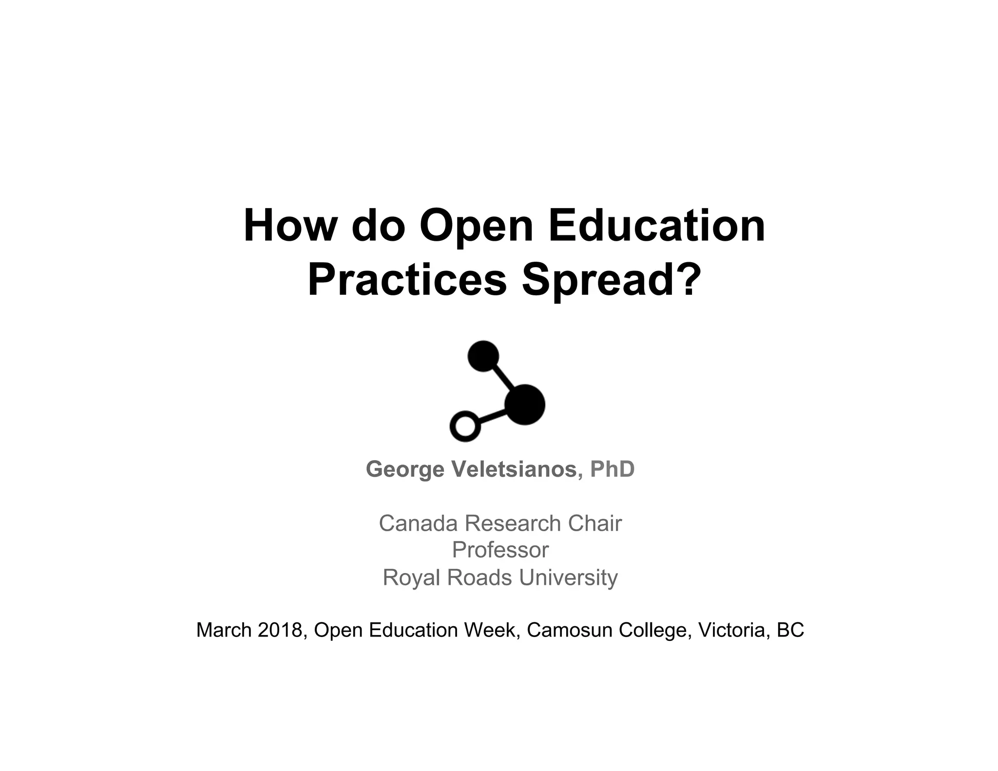 How do Open Education
Practices Spread?
George Veletsianos, PhD
Canada Research Chair
Professor
Royal Roads University
March 2018, Open Education Week, Camosun College, Victoria, BC
