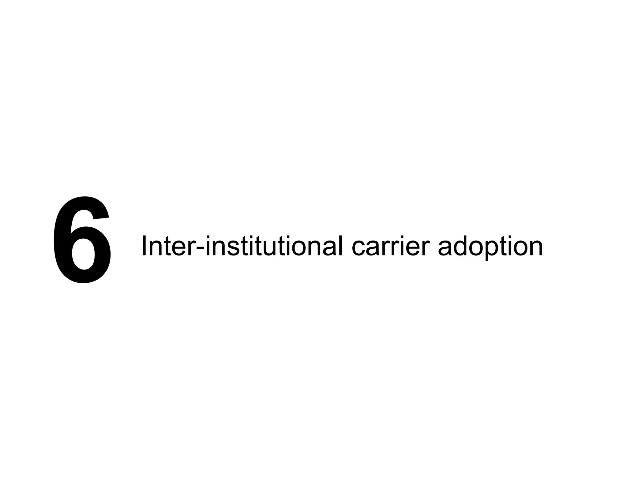 6 Inter-institutional carrier adoption