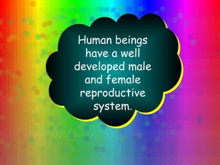 Human beings
have a well
developed male
and female
reproductive
system.
 