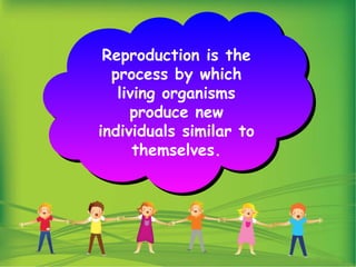 Reproduction is the
process by which
living organisms
produce new
individuals similar to
themselves.
 