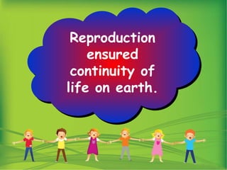 Reproduction
ensured
continuity of
life on earth.
 