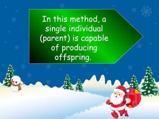 In this method, a
single individual
(parent) is capable
of producing
offspring.
 