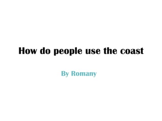How do people use the coast By Romany  