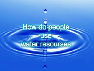 How do people use  water resourses 
