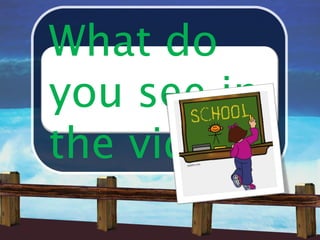 What do
you see in
the video?
 