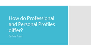 How do Professional
and Personal Profiles
differ?
By Chloe Cripps
 