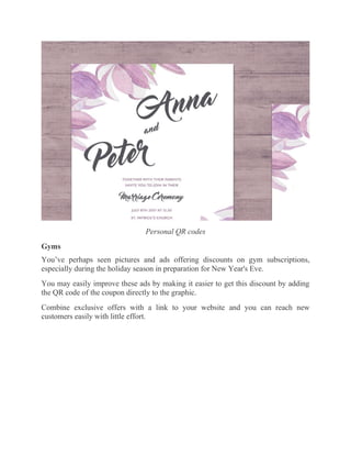 Personal QR codes
Gyms
You’ve perhaps seen pictures and ads offering discounts on gym subscriptions,
especially during the holiday season in preparation for New Year's Eve.
You may easily improve these ads by making it easier to get this discount by adding
the QR code of the coupon directly to the graphic.
Combine exclusive offers with a link to your website and you can reach new
customers easily with little effort.
 