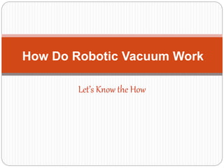 Let’s Know the How
How Do Robotic Vacuum Work
 