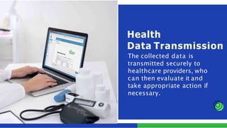 The collected data is
transmitted securely to
healthcare providers, who
can then evaluate it and
take appropriate action if
necessary.
Health
Data Transmission
 