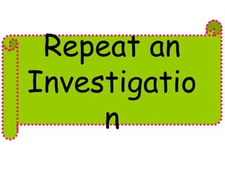 Repeat an 
Investigatio 
n 
 