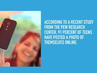 ACCORDING TO A RECENT STUDY
FROM THE PEW RESEARCH
CENTER, 91 PERCENT OF TEENS
HAVE POSTED A PHOTO OF
THEMSELVES ONLINE.▸ Selﬁes: Why Do We Post Them
 