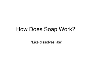 How Does Soap Work?  “ Like dissolves like” 
